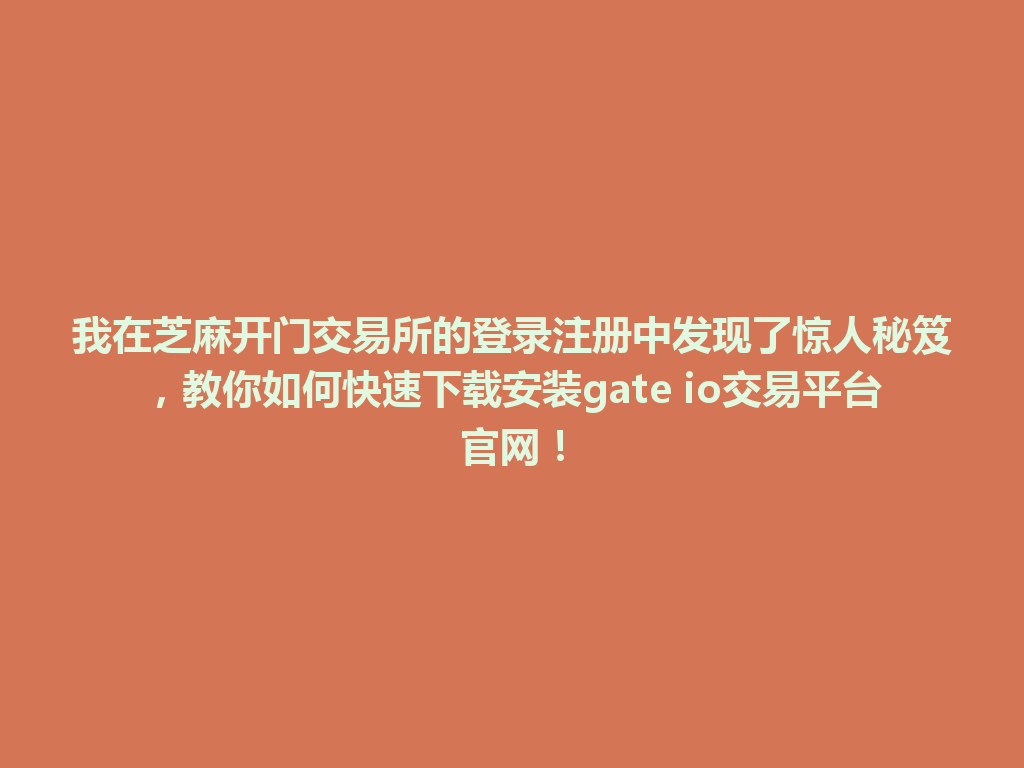 我在芝麻开门交易所的登录注册中发现了惊人秘笈,教你如何快速下载安装gate io交易平台官网! 一