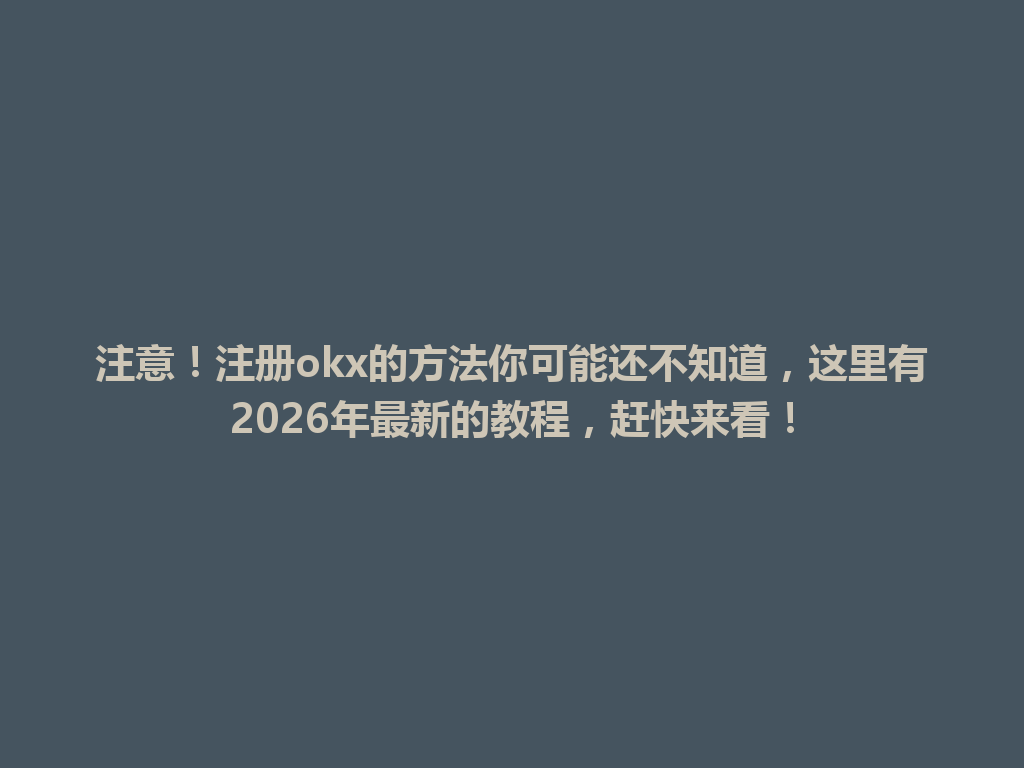 注意！注册okx的方法你可能还不知道，这里有2026年最新的教程，赶快来看！ 一