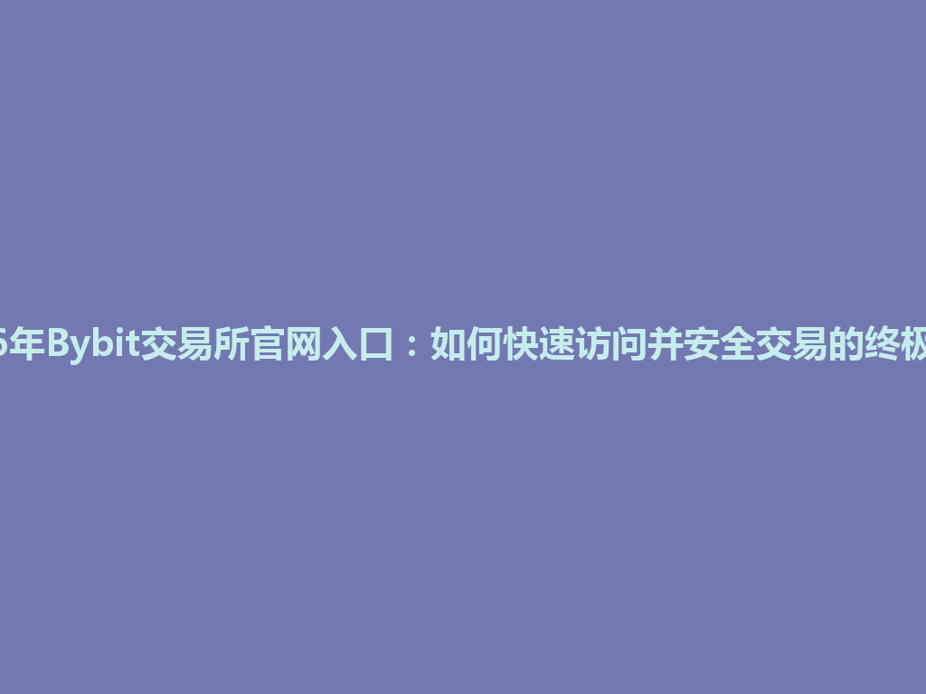 2026年Bybit交易所官网入口:如何快速访问并安全交易的终极指南 一