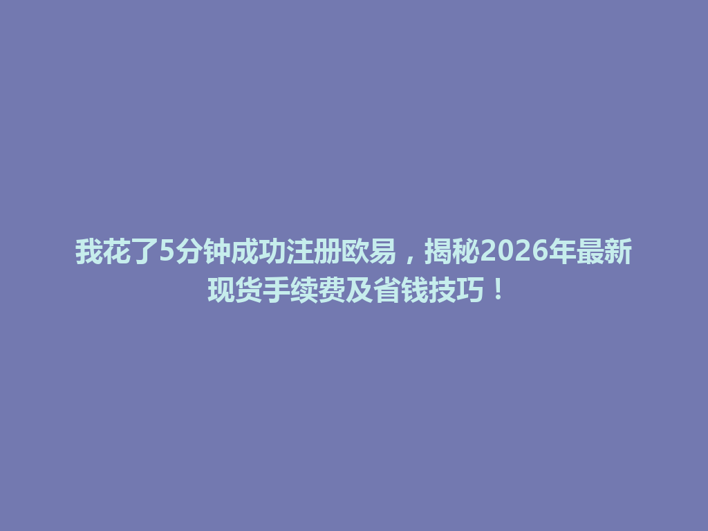我花了5分钟成功注册欧易,揭秘2026年最新现货手续费及省钱技巧! 一