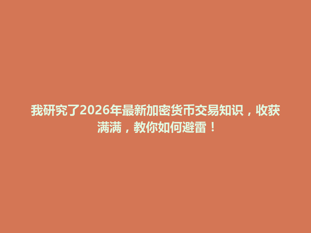 我研究了2026年最新加密货币交易知识,收获满满,教你如何避雷! 一