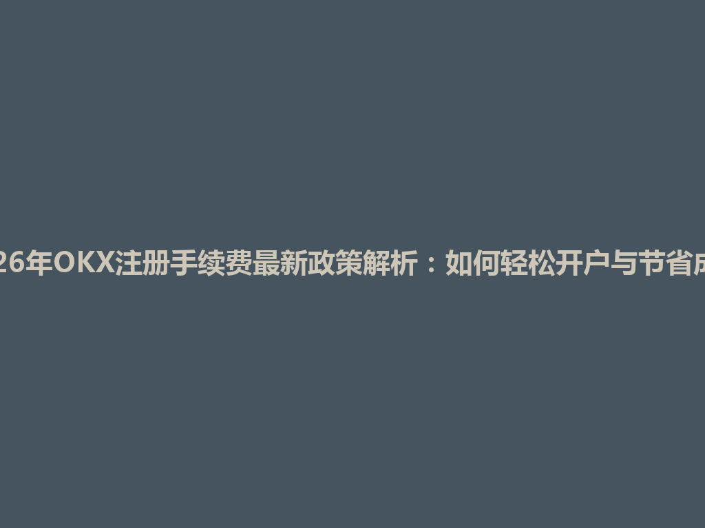 2026年OKX注册手续费最新政策解析:如何轻松开户与节省成本 一