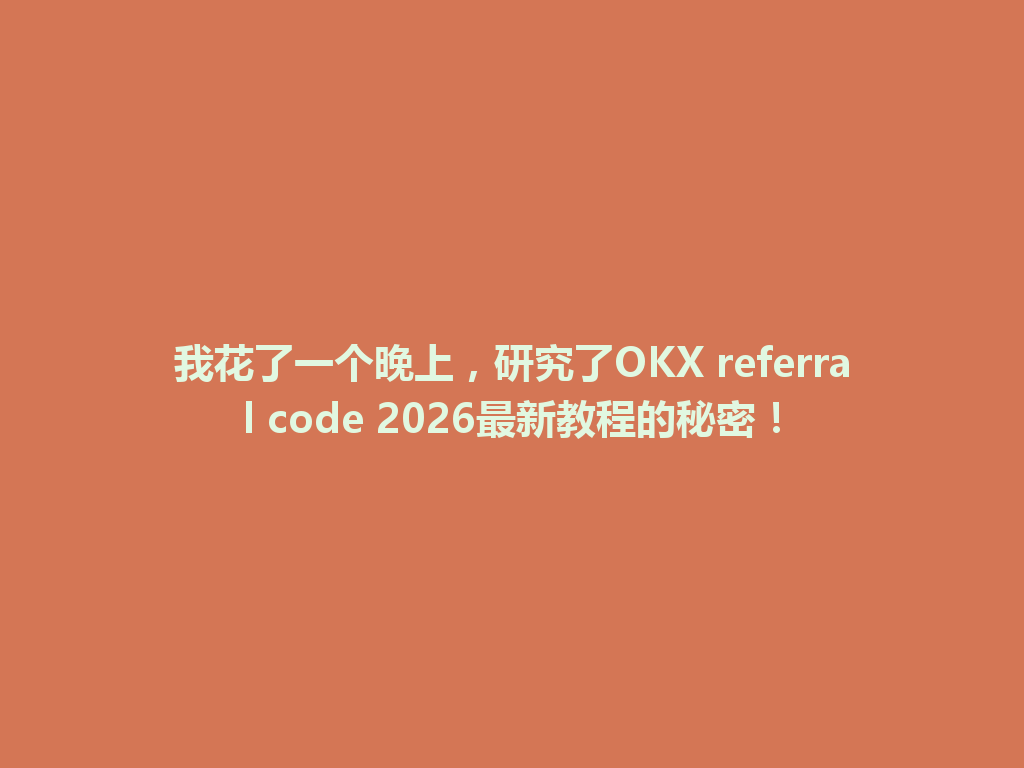 我花了一个晚上,研究了OKX referral code 2026最新教程的秘密! 一