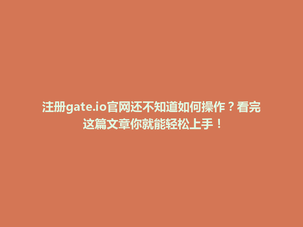 注册gate.io官网还不知道如何操作?看完这篇文章你就能轻松上手! 一