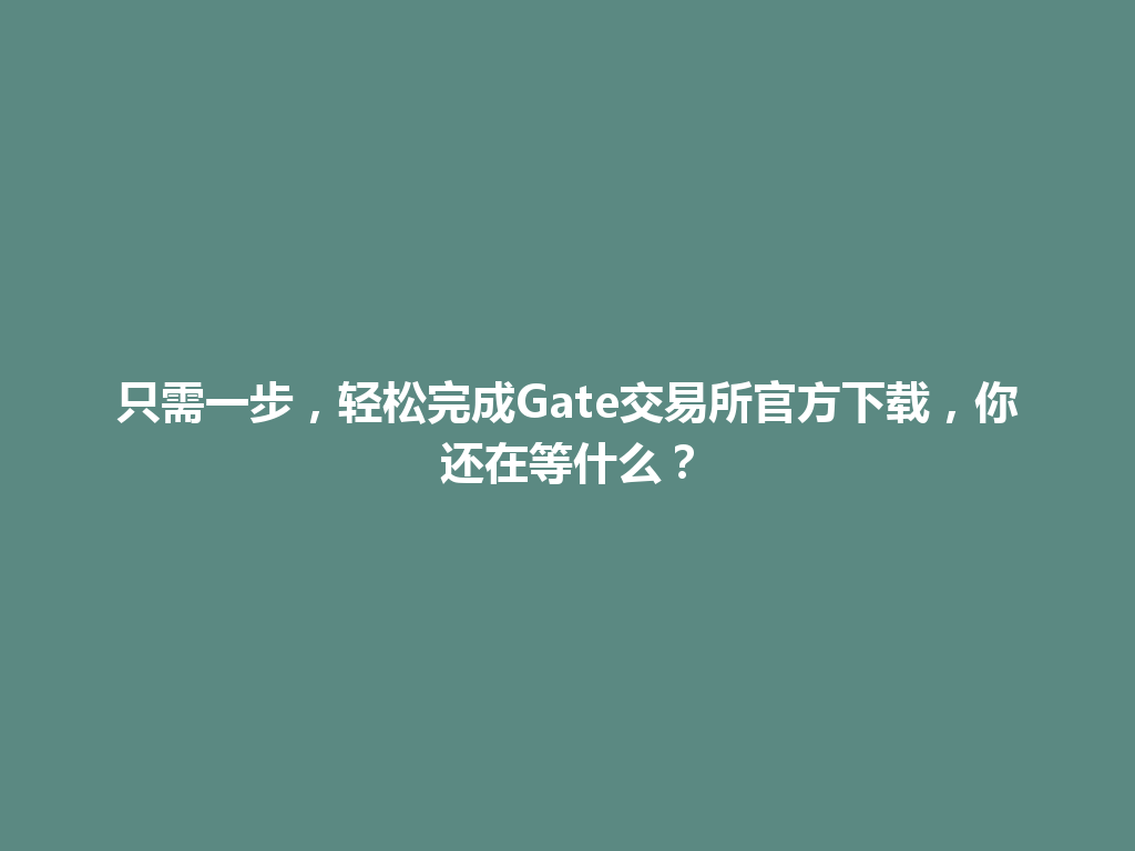 只需一步,轻松完成Gate交易所官方下载,你还在等什么? 一