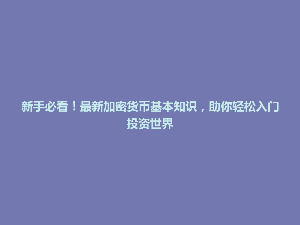 新手必看！最新加密货币基本知识，助你轻松入门投资世界 一