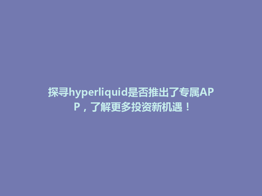 探寻hyperliquid是否推出了专属APP,了解更多投资新机遇! 一