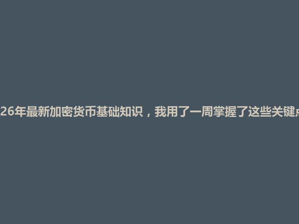 2026年最新加密货币基础知识,我用了一周掌握了这些关键点! 一