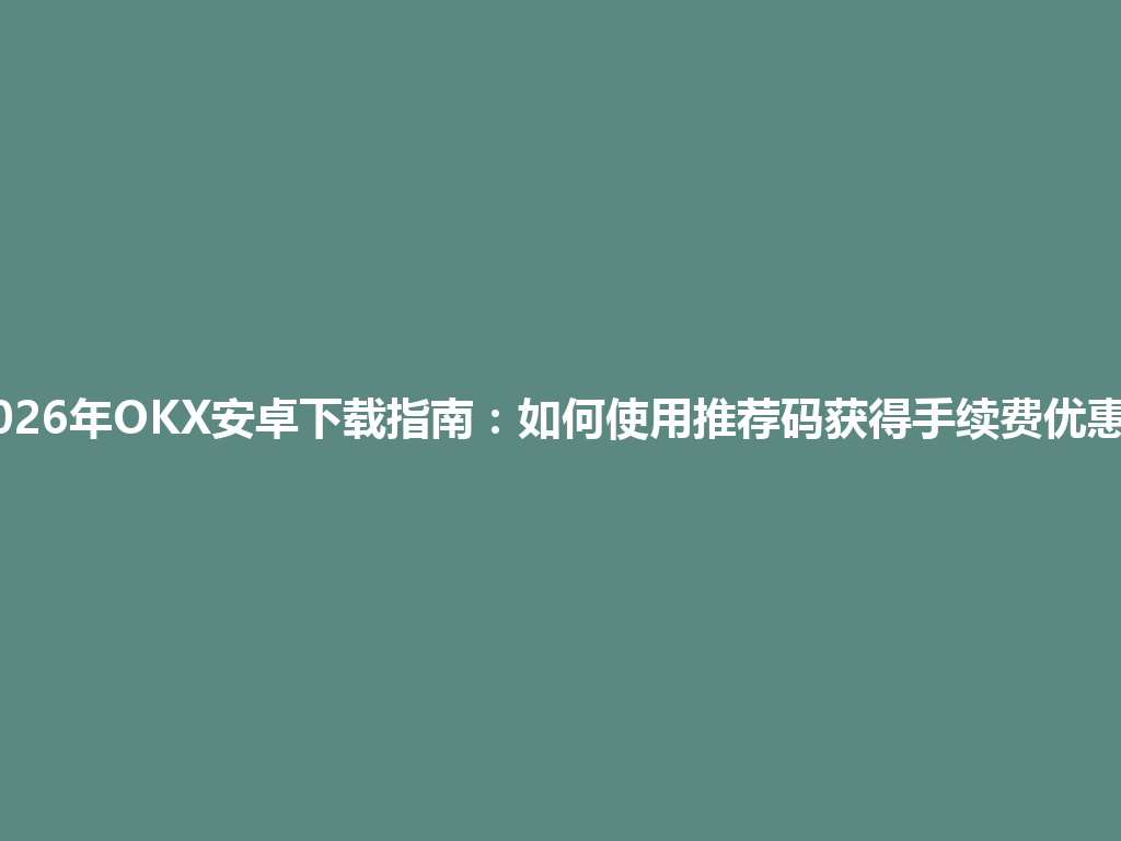 2026年OKX安卓下载指南:如何使用推荐码获得手续费优惠? 一