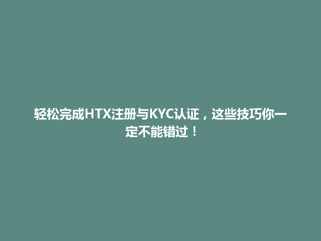 轻松完成HTX注册与KYC认证,这些技巧你一定不能错过! 一