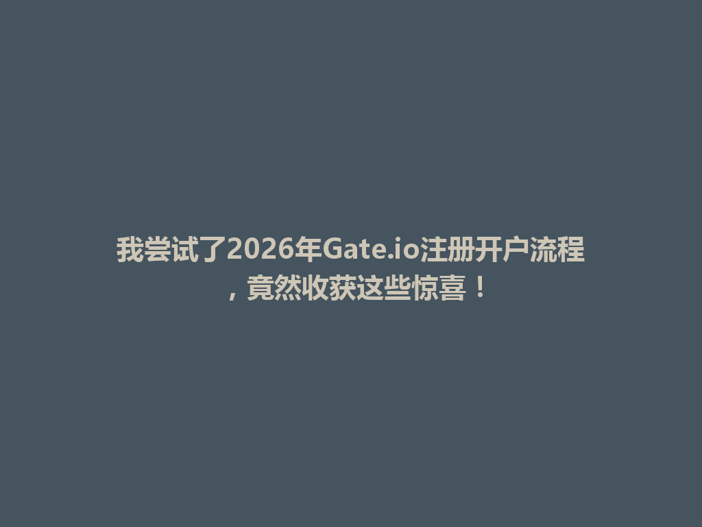 我尝试了2026年Gate.io注册开户流程，竟然收获这些惊喜！ 一