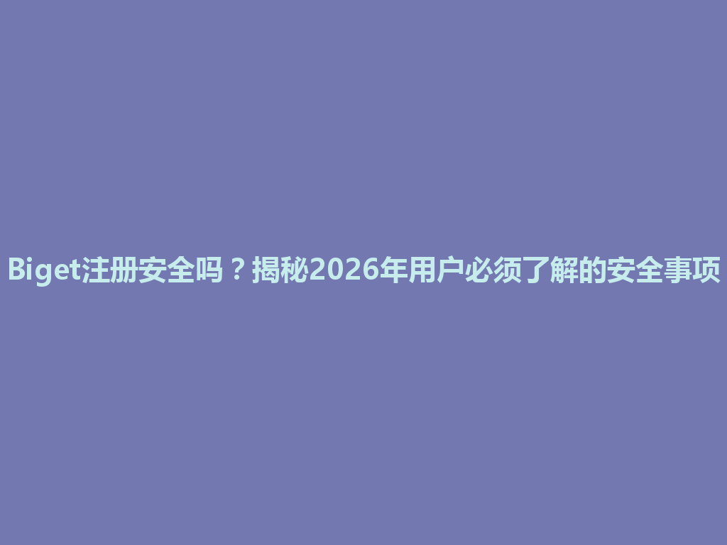 Biget注册安全吗？揭秘2026年用户必须了解的安全事项 一