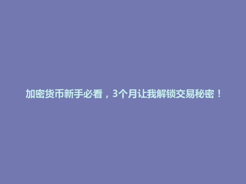 加密货币新手必看,3个月让我解锁交易秘密! 一
