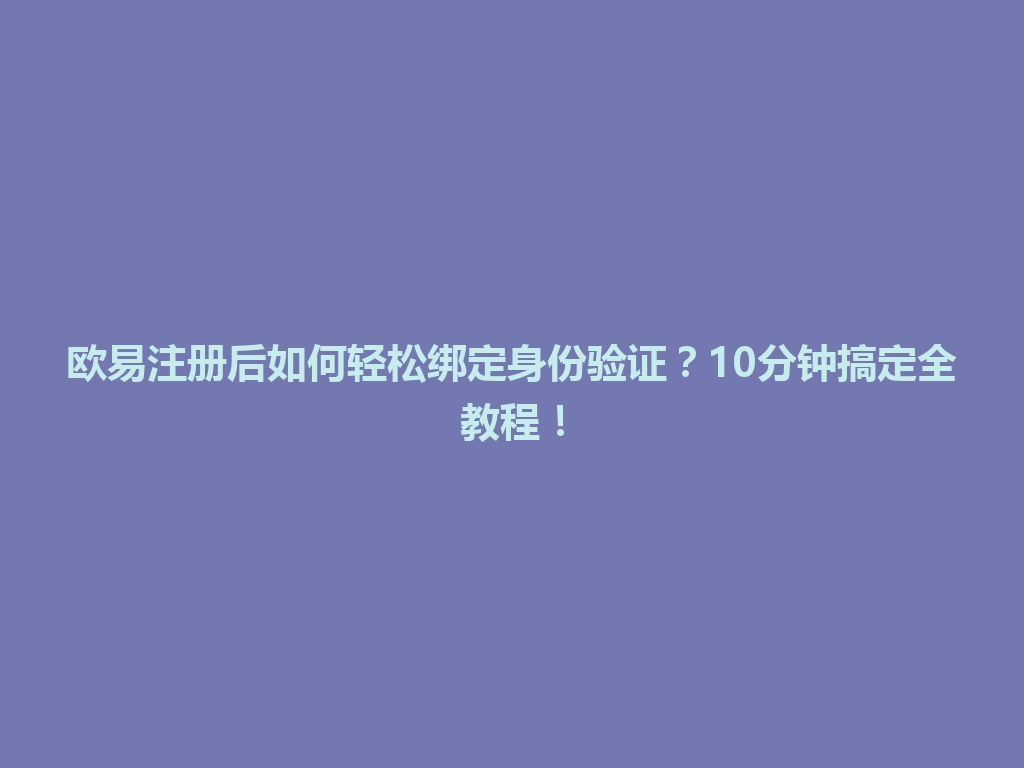 欧易注册后如何轻松绑定身份验证？10分钟搞定全教程！ 一