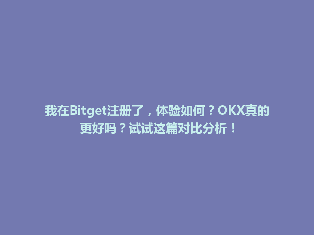 我在Bitget注册了,体验如何?OKX真的更好吗?试试这篇对比分析! 一