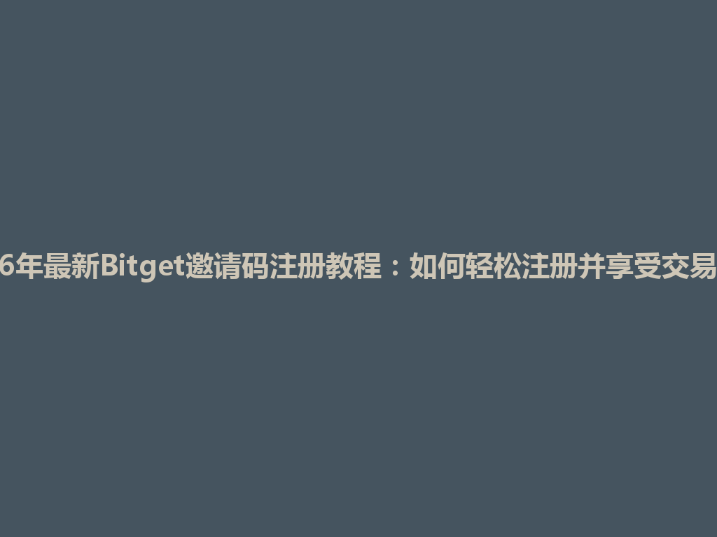 2026年最新Bitget邀请码注册教程:如何轻松注册并享受交易福利 一