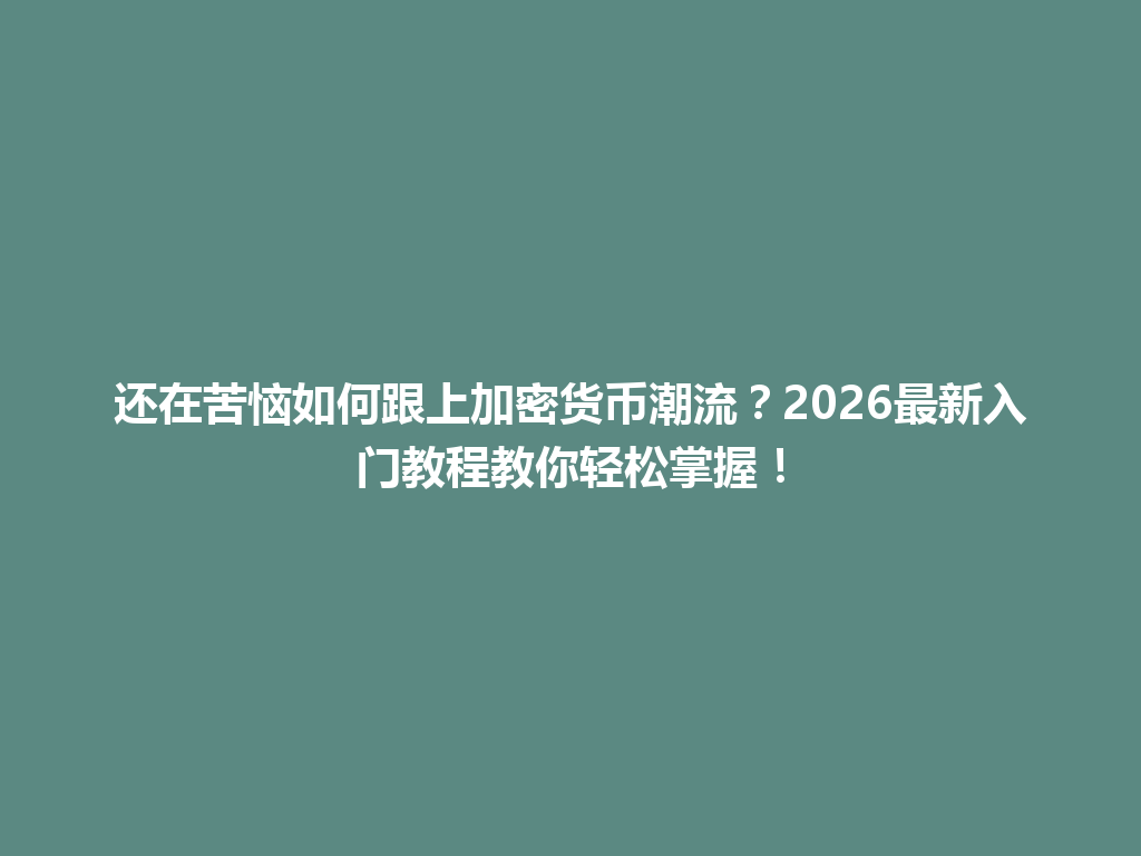 还在苦恼如何跟上加密货币潮流？2026最新入门教程教你轻松掌握！ 一