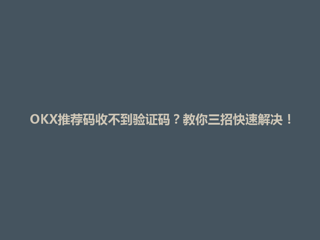 OKX推荐码收不到验证码？教你三招快速解决！ 一