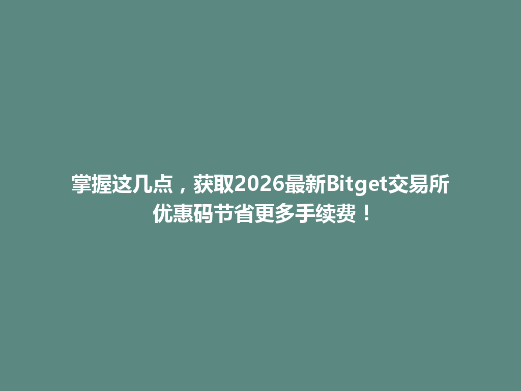 掌握这几点,获取2026最新Bitget交易所优惠码节省更多手续费! 一