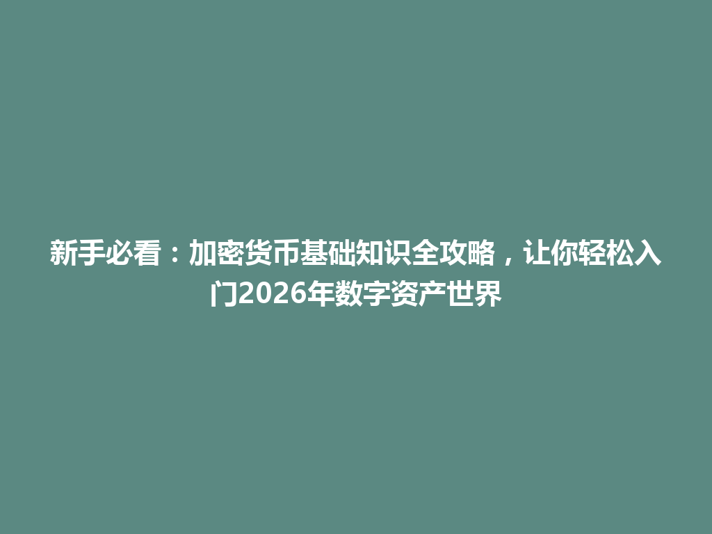 新手必看：加密货币基础知识全攻略，让你轻松入门2026年数字资产世界 一