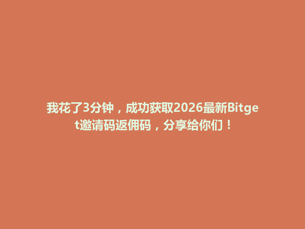 我花了3分钟,成功获取2026最新Bitget邀请码返佣码,分享给你们! 一