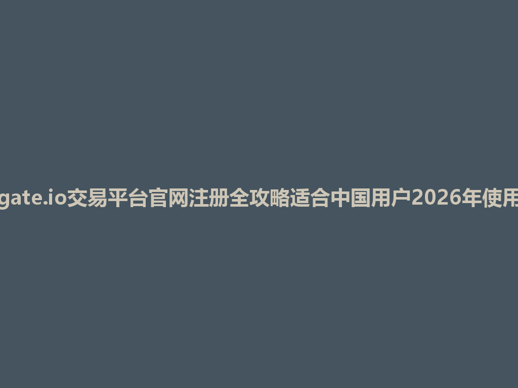 gate.io交易平台官网注册全攻略适合中国用户2026年使用 一