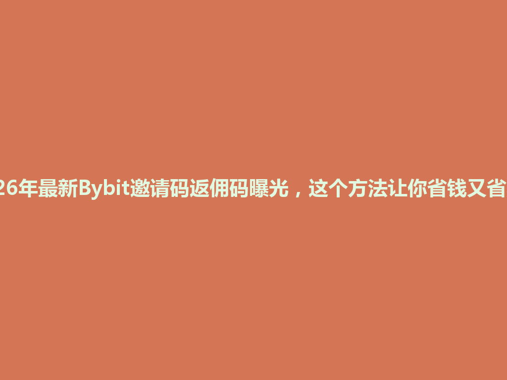 2026年最新Bybit邀请码返佣码曝光，这个方法让你省钱又省心！ 一