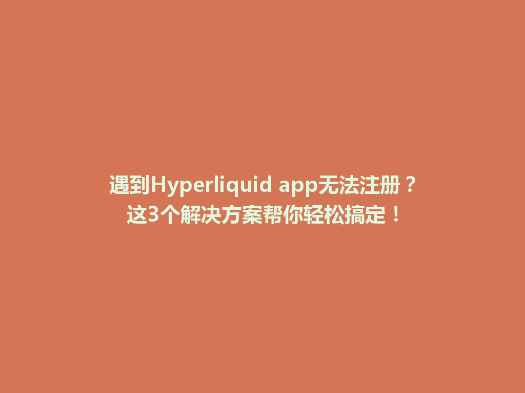 遇到Hyperliquid app无法注册?这3个解决方案帮你轻松搞定! 一