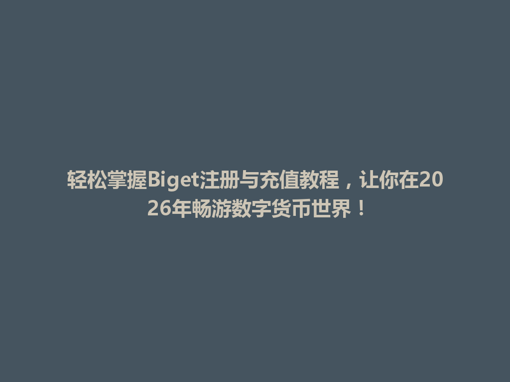 轻松掌握Biget注册与充值教程,让你在2026年畅游数字货币世界! 一