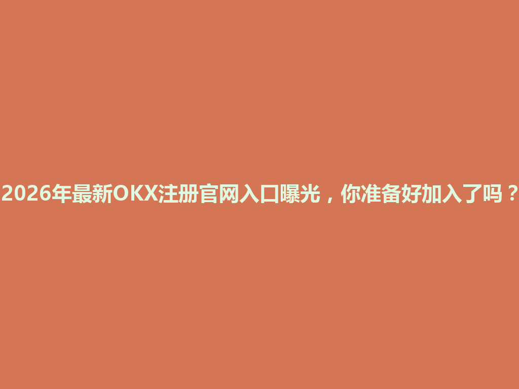 2026年最新OKX注册官网入口曝光,你准备好加入了吗? 一