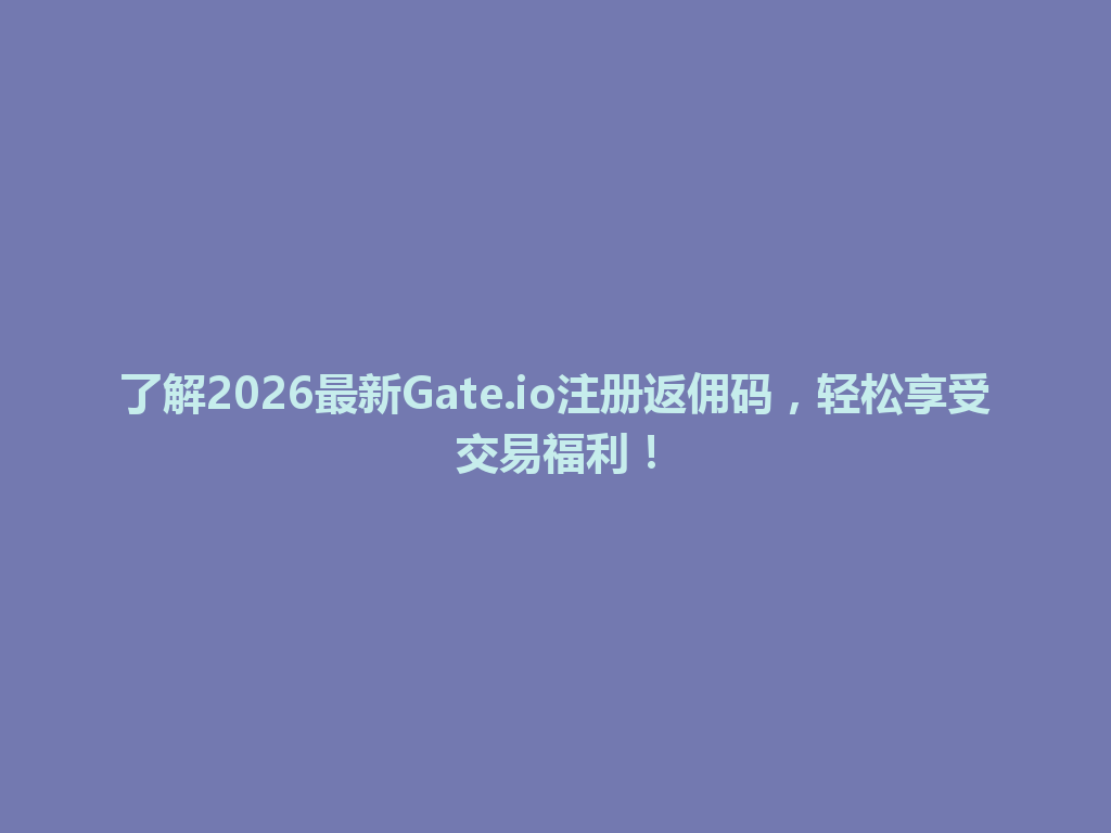 了解2026最新Gate.io注册返佣码，轻松享受交易福利！ 一