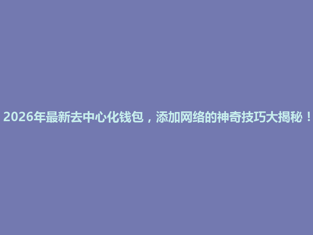 2026年最新去中心化钱包,添加网络的神奇技巧大揭秘! 一