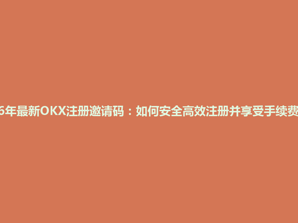 2026年最新OKX注册邀请码:如何安全高效注册并享受手续费优惠 一