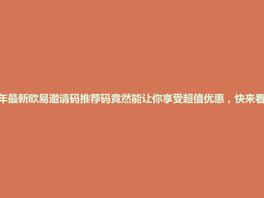 2026年最新欧易邀请码推荐码竟然能让你享受超值优惠，快来看看吧！ 一