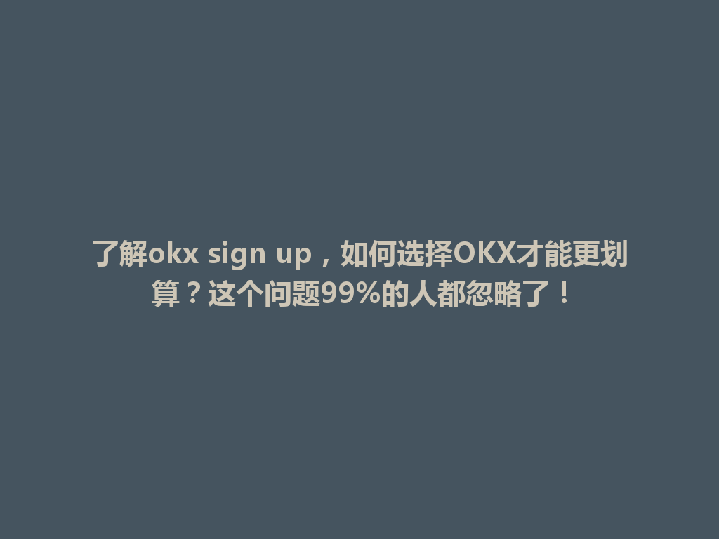 了解okx sign up,如何选择OKX才能更划算?这个问题99%的人都忽略了! 一