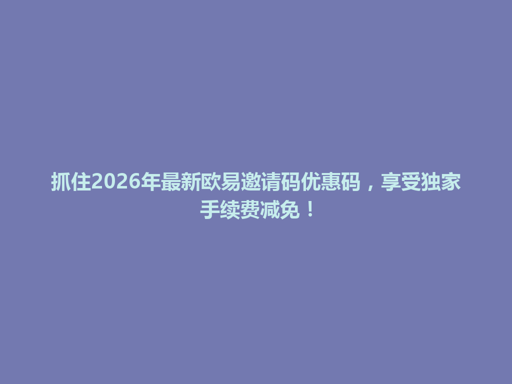 抓住2026年最新欧易邀请码优惠码,享受独家手续费减免! 一