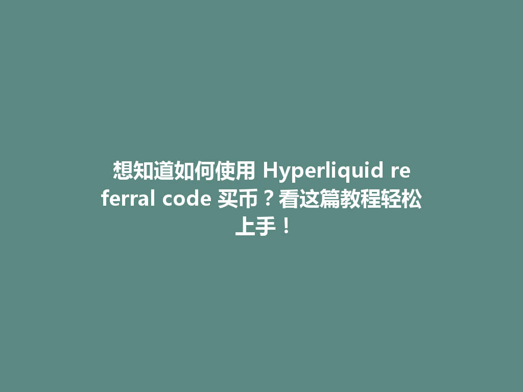 想知道如何使用 Hyperliquid referral code 买币?看这篇教程轻松上手! 一