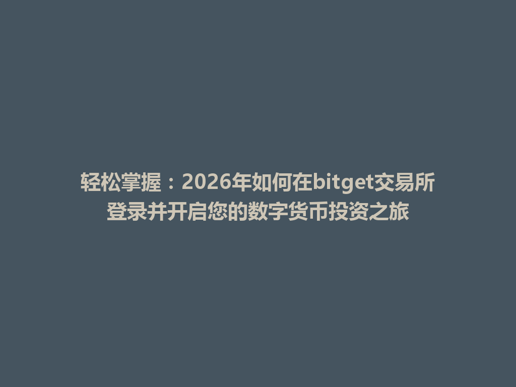 轻松掌握:2026年如何在bitget交易所登录并开启您的数字货币投资之旅 一