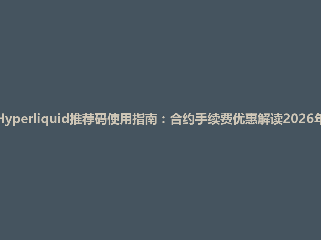 Hyperliquid推荐码使用指南:合约手续费优惠解读2026年 一