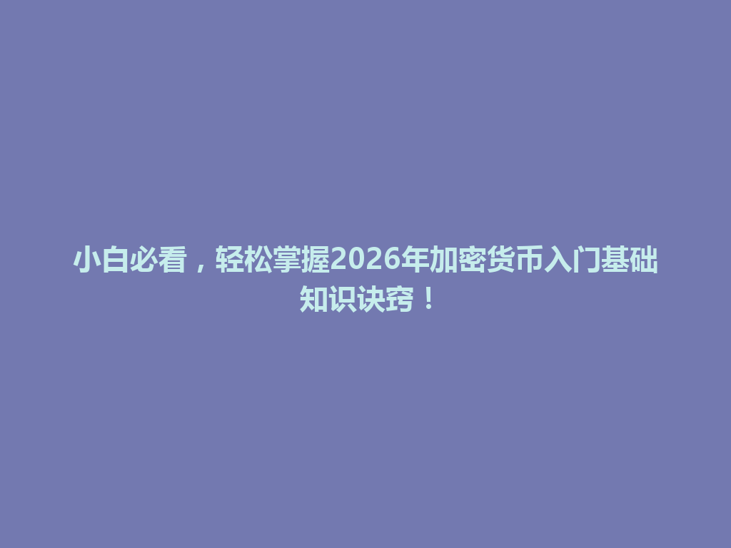 小白必看,轻松掌握2026年加密货币入门基础知识诀窍! 一