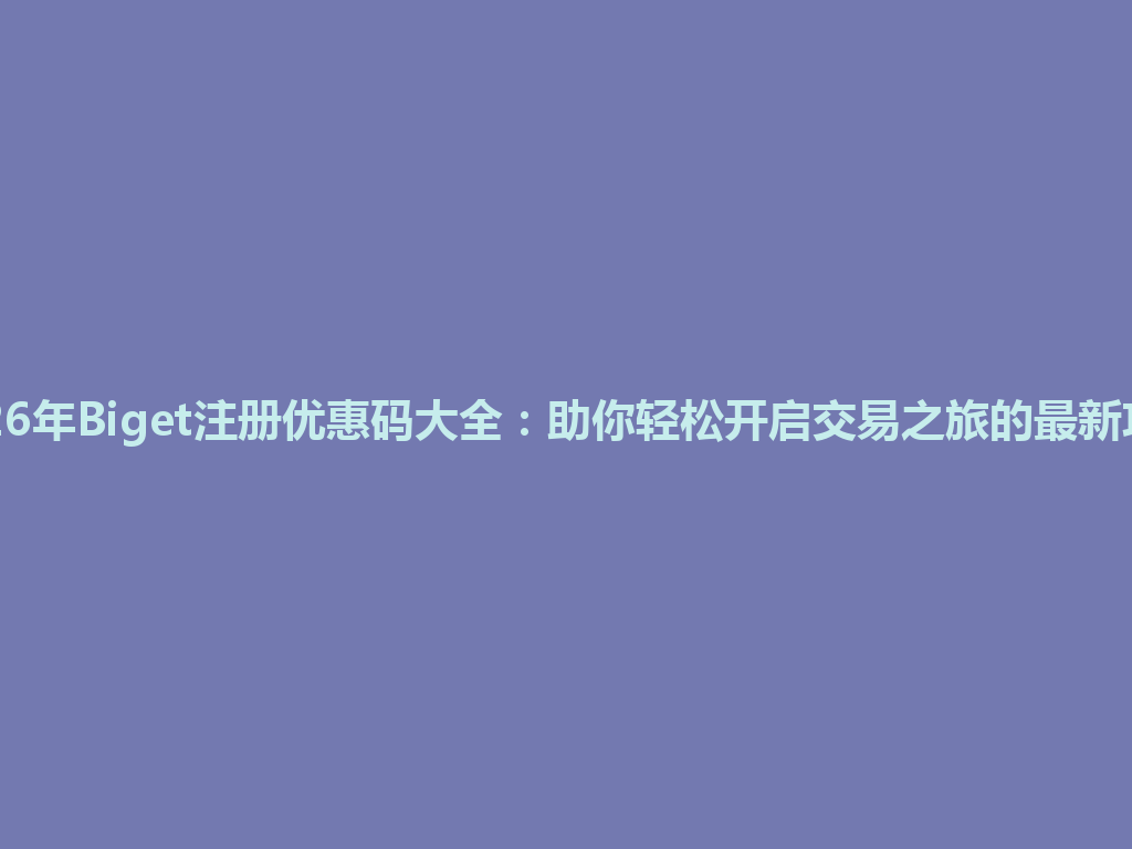 2026年Biget注册优惠码大全:助你轻松开启交易之旅的最新攻略 一