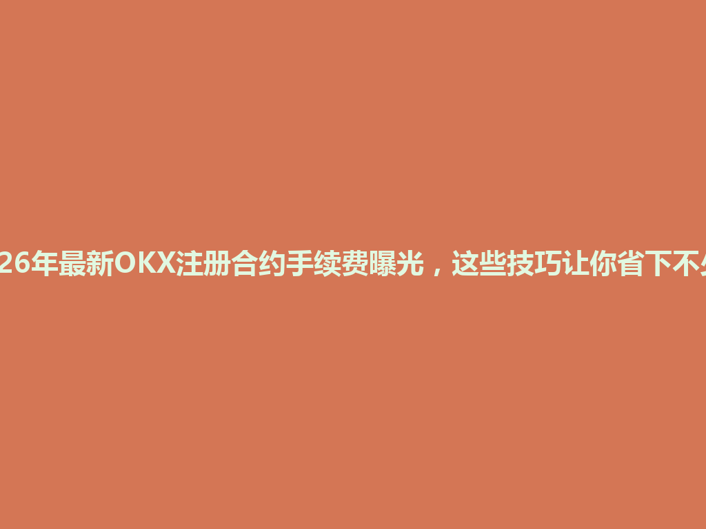 2026年最新OKX注册合约手续费曝光,这些技巧让你省下不少! 一