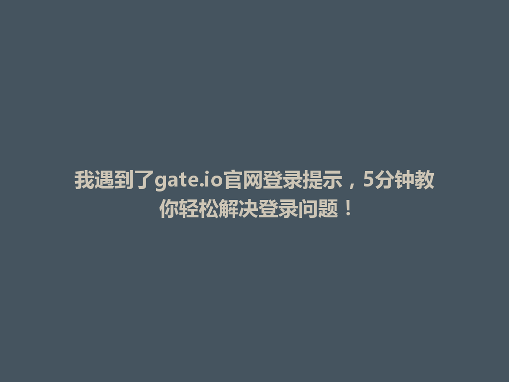 我遇到了gate.io官网登录提示,5分钟教你轻松解决登录问题! 一