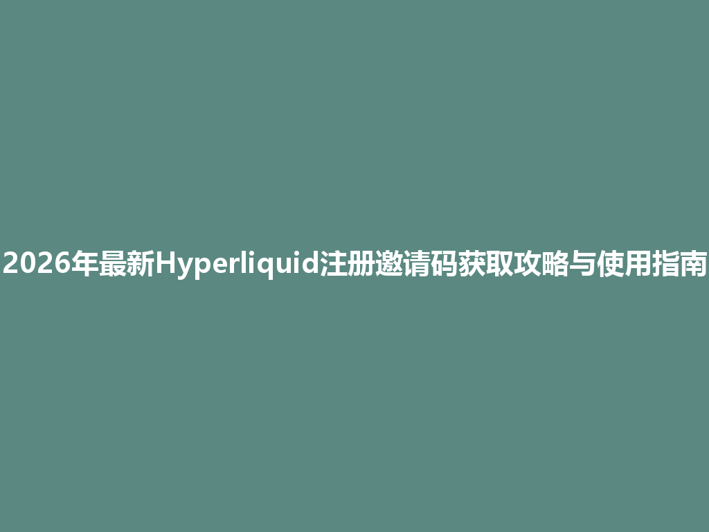 2026年最新Hyperliquid注册邀请码获取攻略与使用指南 一