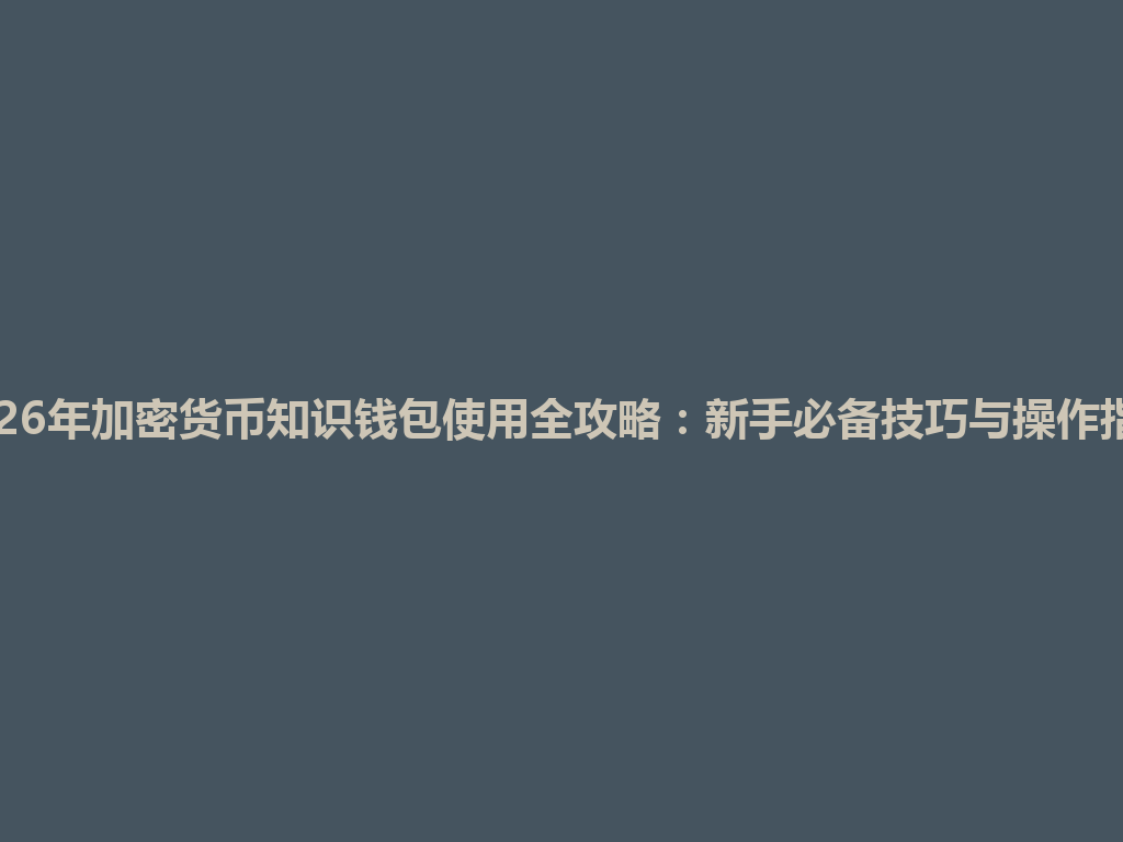2026年加密货币知识钱包使用全攻略:新手必备技巧与操作指南 一