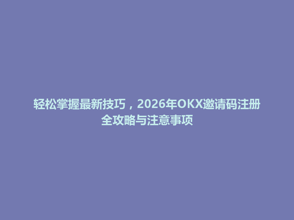 轻松掌握最新技巧,2026年OKX邀请码注册全攻略与注意事项 一
