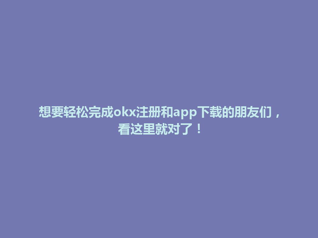 想要轻松完成okx注册和app下载的朋友们，看这里就对了！ 一