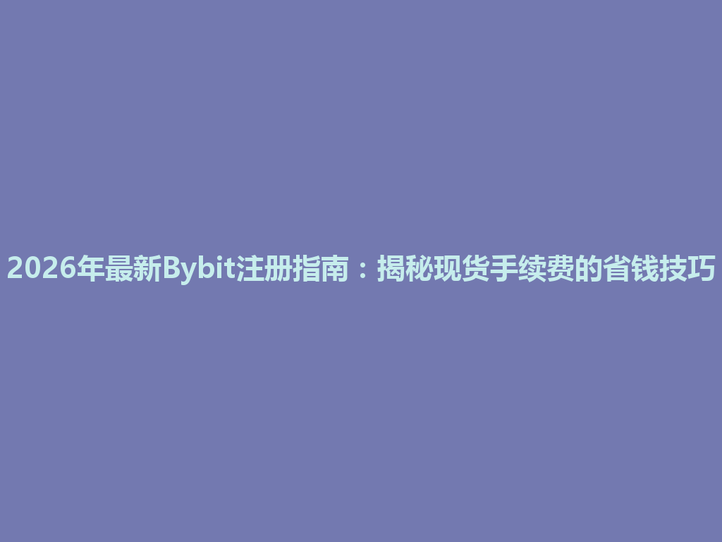 2026年最新Bybit注册指南:揭秘现货手续费的省钱技巧 一