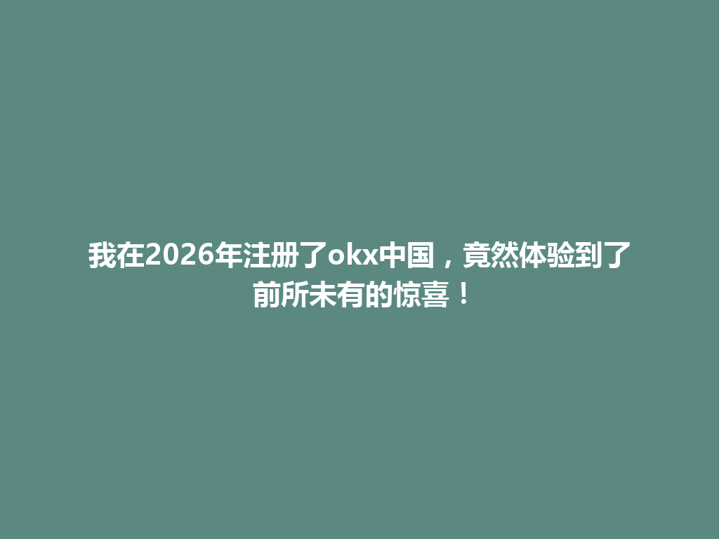 我在2026年注册了okx中国,竟然体验到了前所未有的惊喜! 一