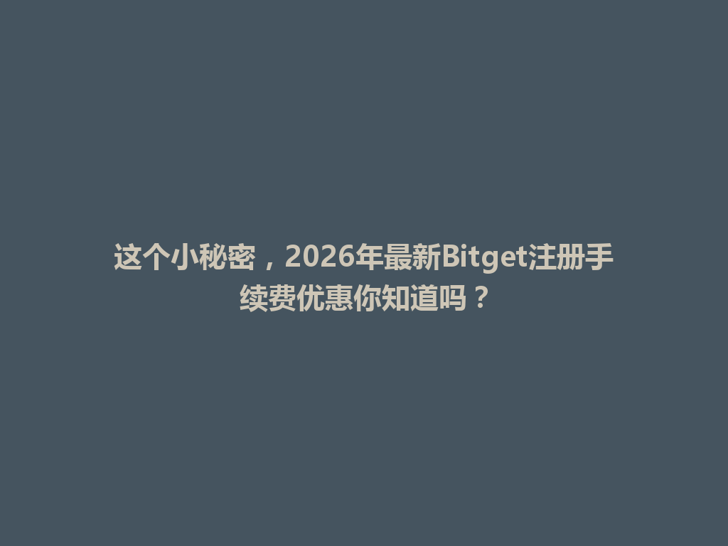 这个小秘密,2026年最新Bitget注册手续费优惠你知道吗? 一
